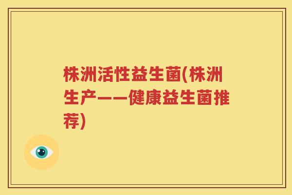 株洲活性益生菌(株洲生产——健康益生菌推荐)