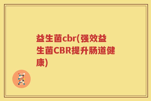益生菌cbr(强效益生菌CBR提升肠道健康)