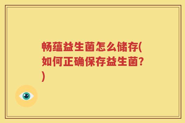 畅蕴益生菌怎么储存(如何正确保存益生菌？)