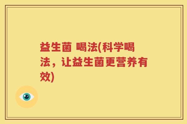 益生菌 喝法(科学喝法，让益生菌更营养有效)