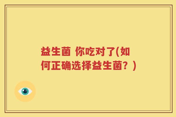 益生菌 你吃对了(如何正确选择益生菌？)