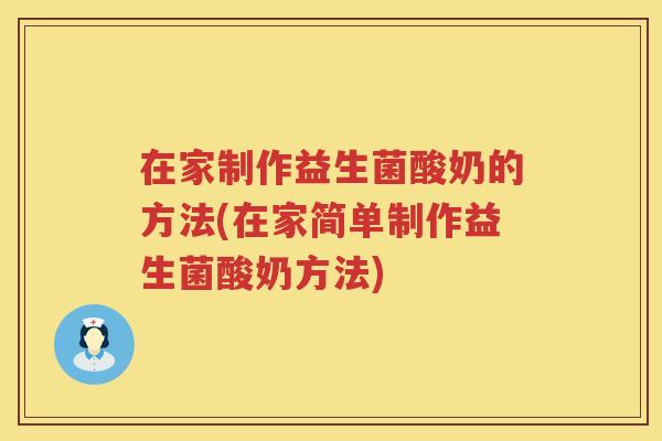 在家制作益生菌酸奶的方法(在家简单制作益生菌酸奶方法)