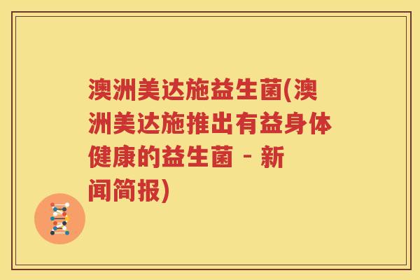 澳洲美达施益生菌(澳洲美达施推出有益身体健康的益生菌 - 新闻简报)