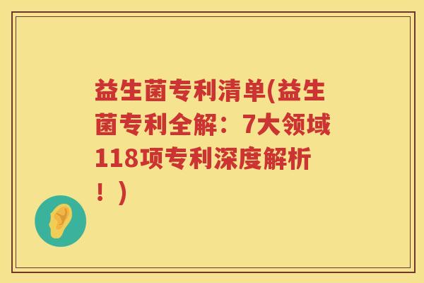 益生菌专利清单(益生菌专利全解：7大领域118项专利深度解析！)