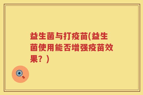 益生菌与打疫苗(益生菌使用能否增强疫苗效果？)