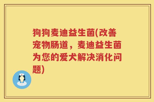 狗狗麦迪益生菌(改善宠物肠道，麦迪益生菌为您的爱犬解决消化问题)