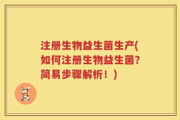 注册生物益生菌生产(如何注册生物益生菌？简易步骤解析！)