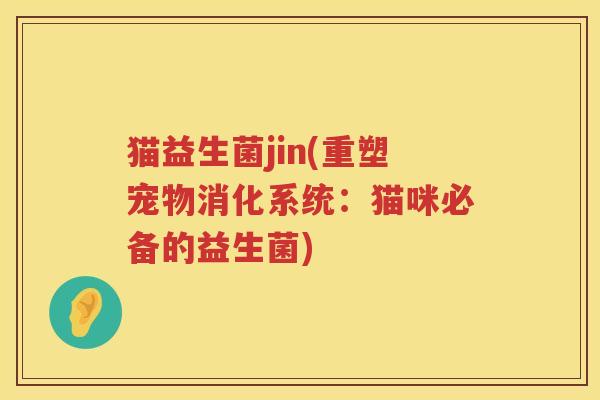 猫益生菌jin(重塑宠物消化系统：猫咪必备的益生菌)