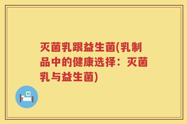 灭菌乳跟益生菌(乳制品中的健康选择：灭菌乳与益生菌)