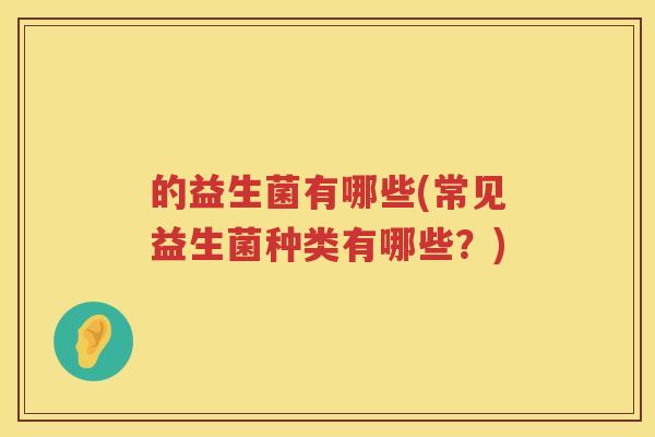 的益生菌有哪些(常见益生菌种类有哪些？)