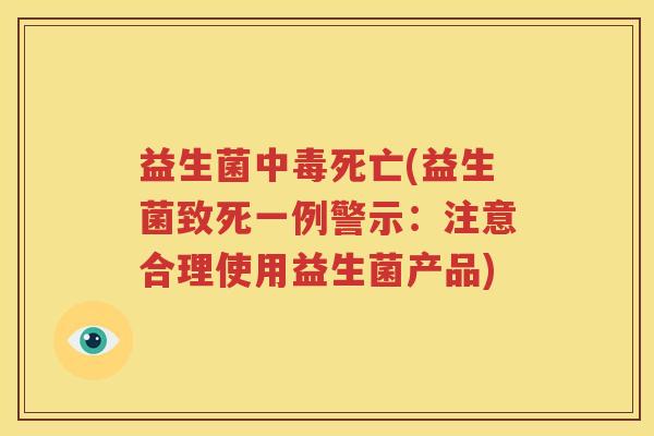 益生菌中毒死亡(益生菌致死一例警示：注意合理使用益生菌产品)
