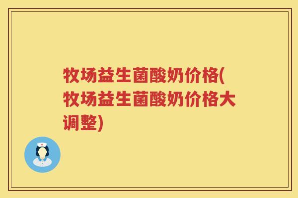 牧场益生菌酸奶价格(牧场益生菌酸奶价格大调整)