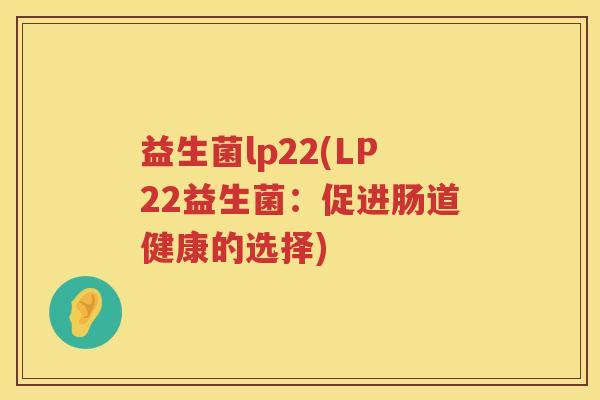 益生菌lp22(LP22益生菌：促进肠道健康的选择)