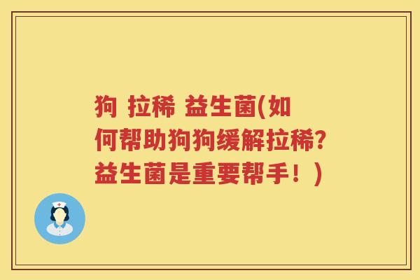 狗 拉稀 益生菌(如何帮助狗狗缓解拉稀？益生菌是重要帮手！)
