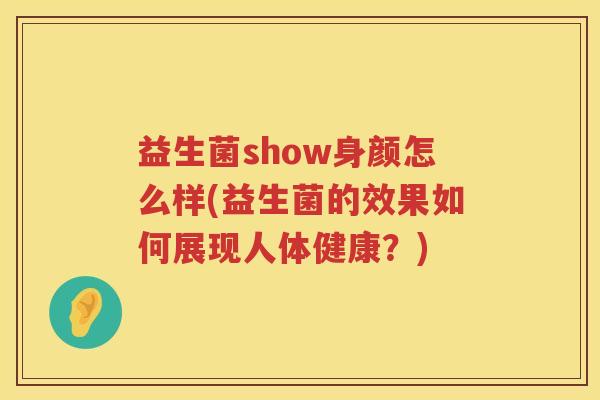益生菌show身颜怎么样(益生菌的效果如何展现人体健康？)