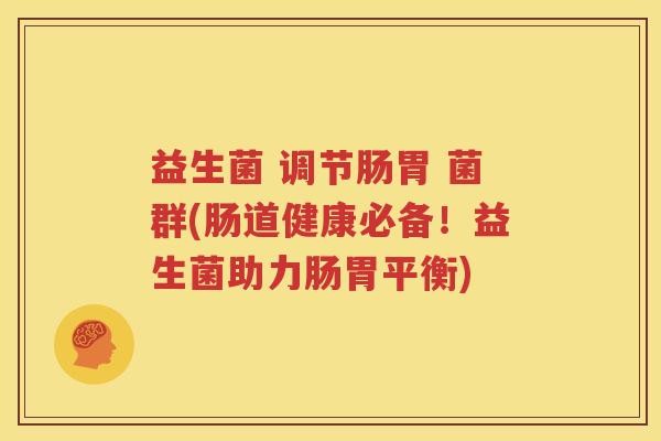 益生菌 调节肠胃 菌群(肠道健康必备！益生菌助力肠胃平衡)