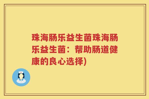 珠海肠乐益生菌珠海肠乐益生菌：帮助肠道健康的良心选择)