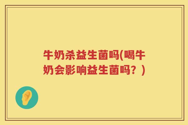 牛奶杀益生菌吗(喝牛奶会影响益生菌吗？)