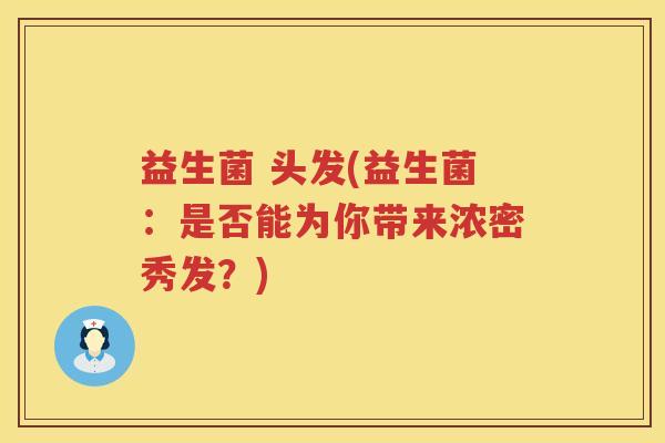 益生菌 头发(益生菌：是否能为你带来浓密秀发？)