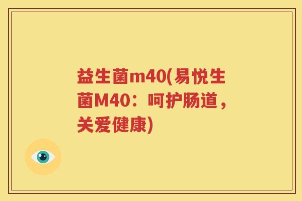 益生菌m40(易悦生菌M40：呵护肠道，关爱健康)