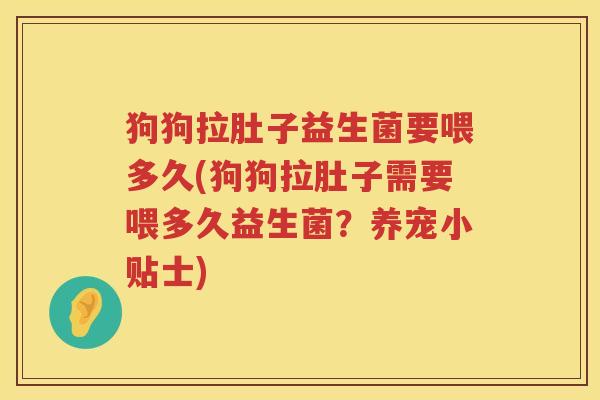 狗狗拉肚子益生菌要喂多久(狗狗拉肚子需要喂多久益生菌？养宠小贴士)