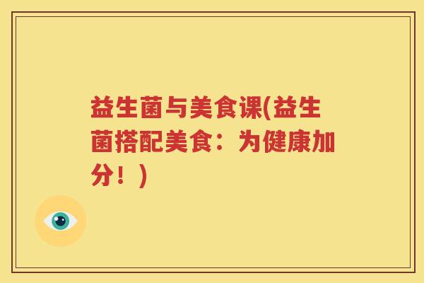 益生菌与美食课(益生菌搭配美食：为健康加分！)