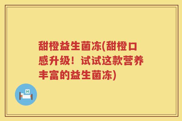 甜橙益生菌冻(甜橙口感升级！试试这款营养丰富的益生菌冻)