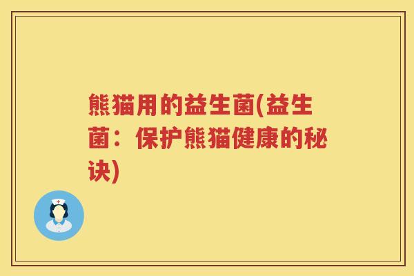 熊猫用的益生菌(益生菌：保护熊猫健康的秘诀)