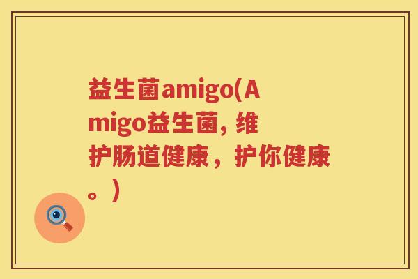 益生菌amigo(Amigo益生菌, 维护肠道健康，护你健康。)