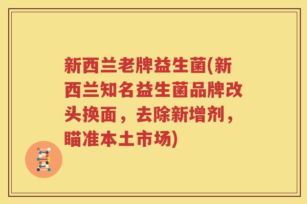 新西兰老牌益生菌(新西兰知名益生菌品牌改头换面，去除新增剂，瞄准本土市场)