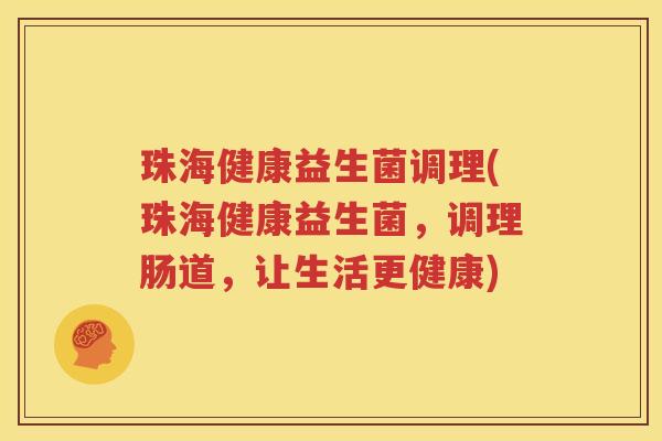 珠海健康益生菌调理(珠海健康益生菌，调理肠道，让生活更健康)