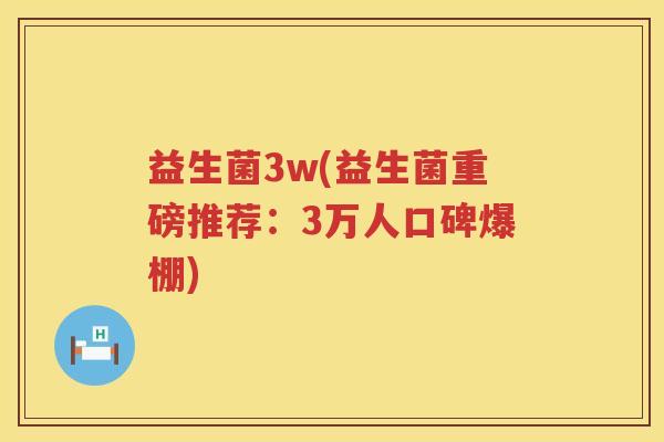 益生菌3w(益生菌重磅推荐：3万人口碑爆棚)
