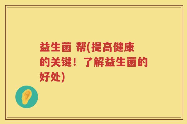 益生菌 帮(提高健康的关键！了解益生菌的好处)