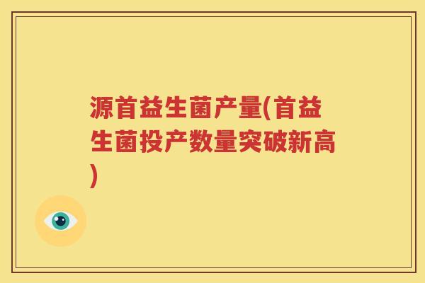源首益生菌产量(首益生菌投产数量突破新高)