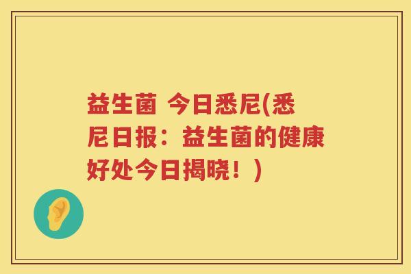 益生菌 今日悉尼(悉尼日报：益生菌的健康好处今日揭晓！)