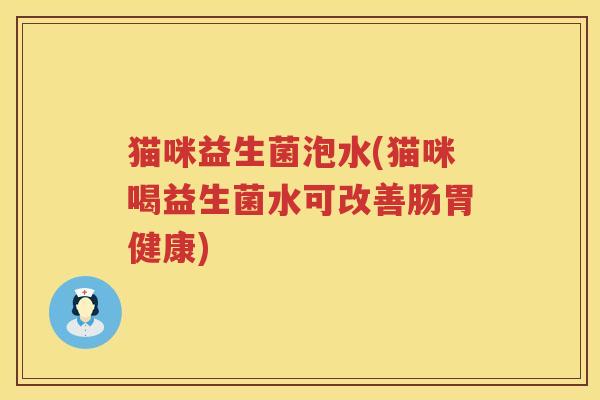 猫咪益生菌泡水(猫咪喝益生菌水可改善肠胃健康)