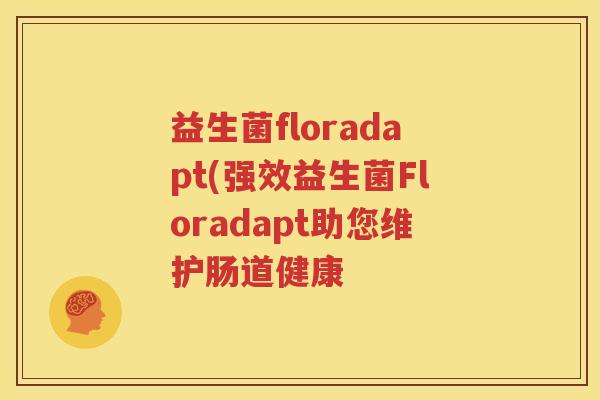 益生菌floradapt(强效益生菌Floradapt助您维护肠道健康