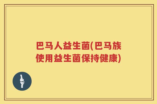 巴马人益生菌(巴马族使用益生菌保持健康)