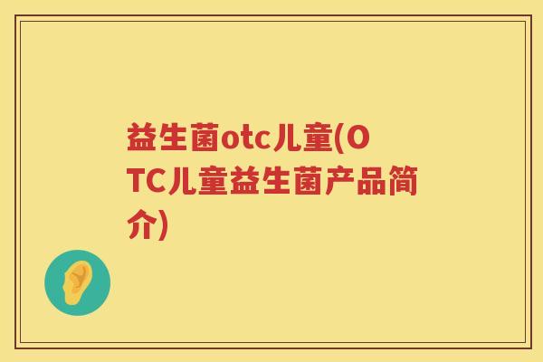 益生菌otc儿童(OTC儿童益生菌产品简介)