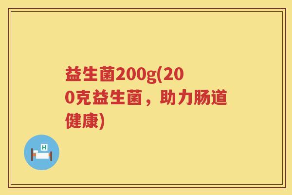 益生菌200g(200克益生菌，助力肠道健康)