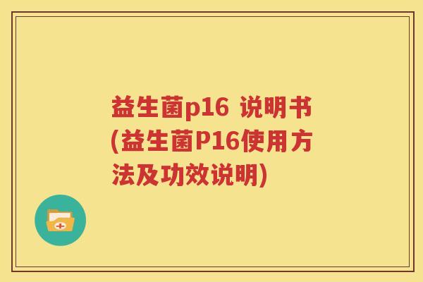 益生菌p16 说明书(益生菌P16使用方法及功效说明)