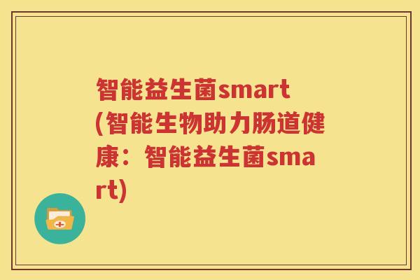 智能益生菌smart(智能生物助力肠道健康：智能益生菌smart)