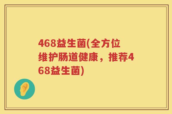 468益生菌(全方位维护肠道健康，推荐468益生菌)