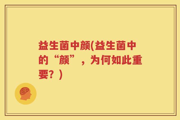 益生菌中颜(益生菌中的“颜”，为何如此重要？)