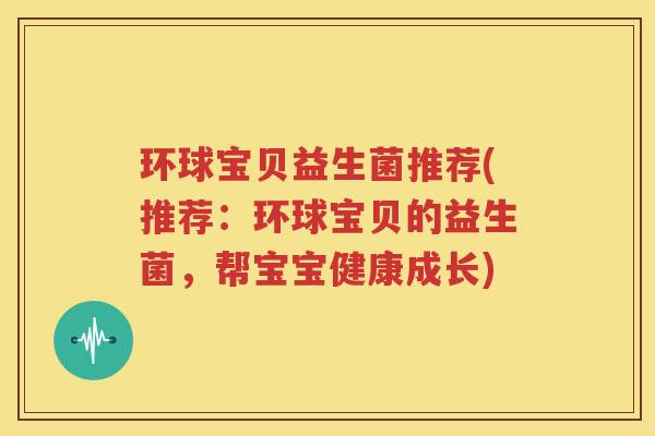 环球宝贝益生菌推荐(推荐：环球宝贝的益生菌，帮宝宝健康成长)