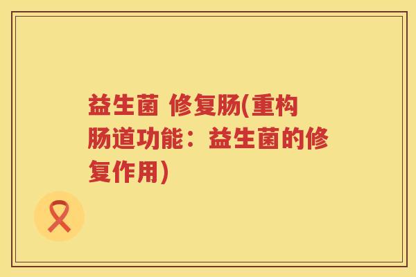 益生菌 修复肠(重构肠道功能：益生菌的修复作用)