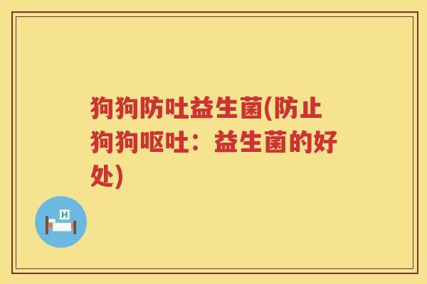 狗狗防吐益生菌(防止狗狗呕吐：益生菌的好处)