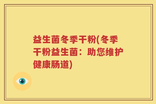 益生菌冬季干粉(冬季干粉益生菌：助您维护健康肠道)