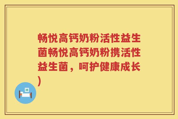 畅悦高钙奶粉活性益生菌畅悦高钙奶粉携活性益生菌，呵护健康成长)