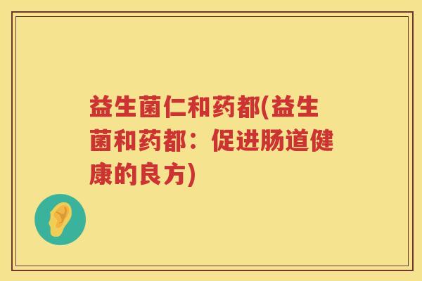 益生菌仁和药都(益生菌和药都：促进肠道健康的良方)
